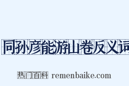 同孙彦能游山卷反义词是什么意思的图片